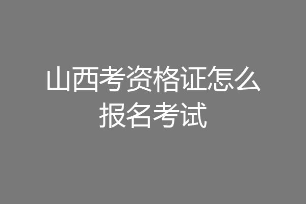 山西考资格证怎么报名考试