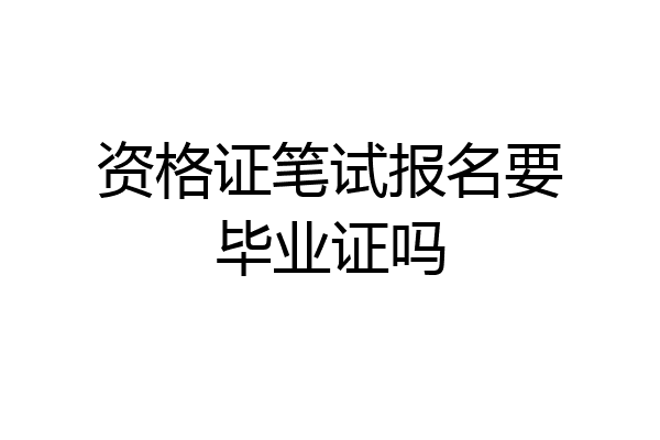 资格证笔试报名要毕业证吗