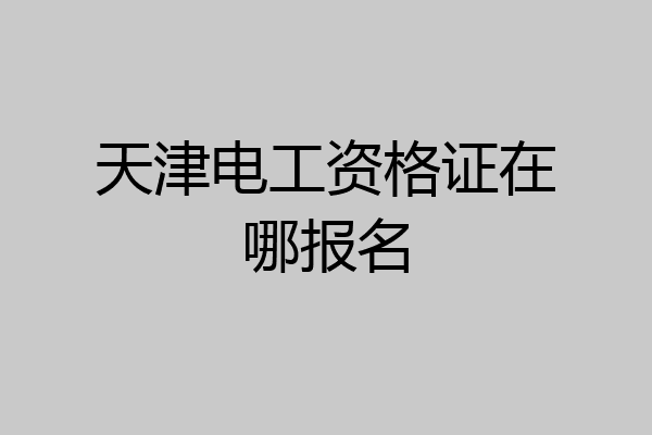 天津电工资格证在哪报名