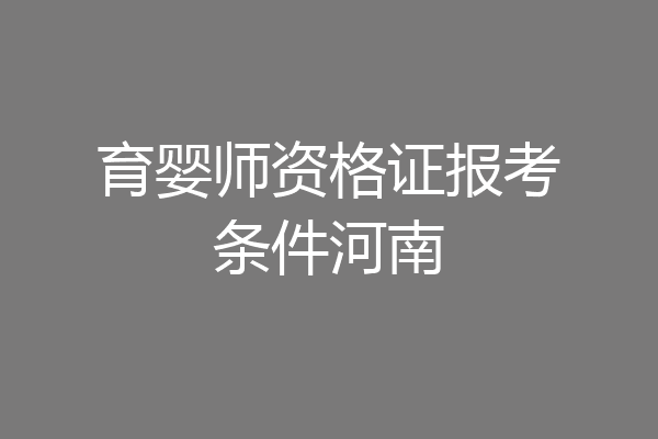 育婴师资格证报考条件河南