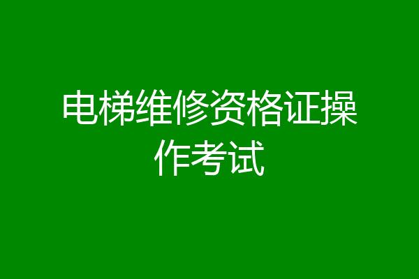 电梯维修资格证操作考试