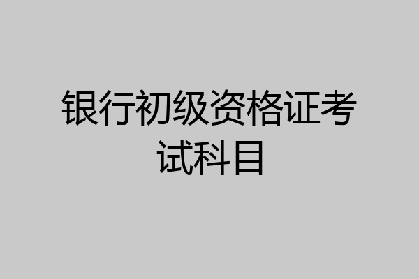银行初级资格证考试科目