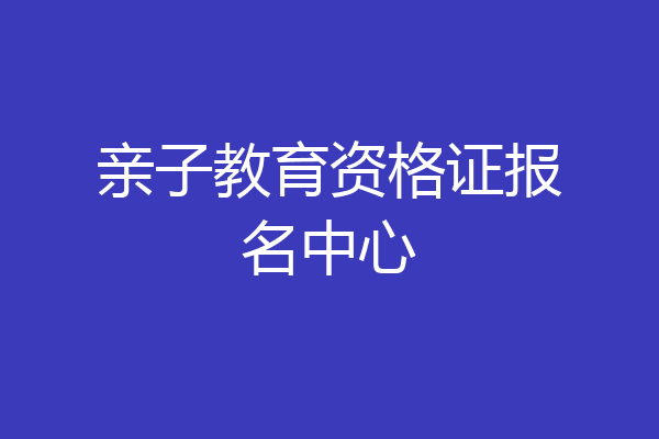 亲子教育资格证报名中心