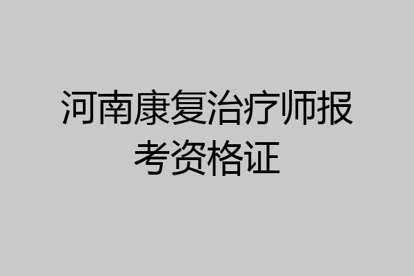 河南康复治疗师报考资格证