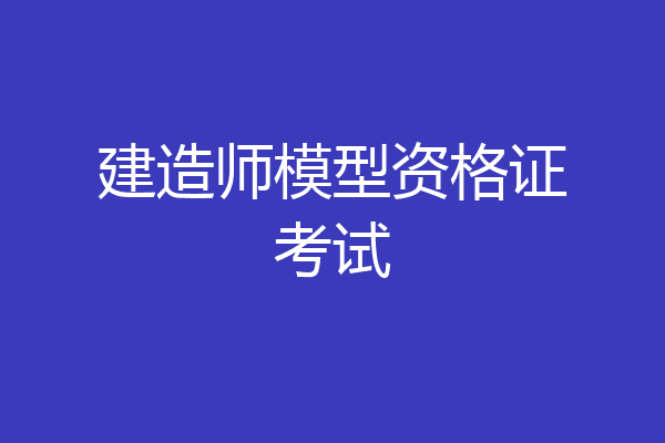 建造师模型资格证考试