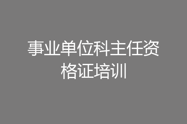 事业单位科主任资格证培训