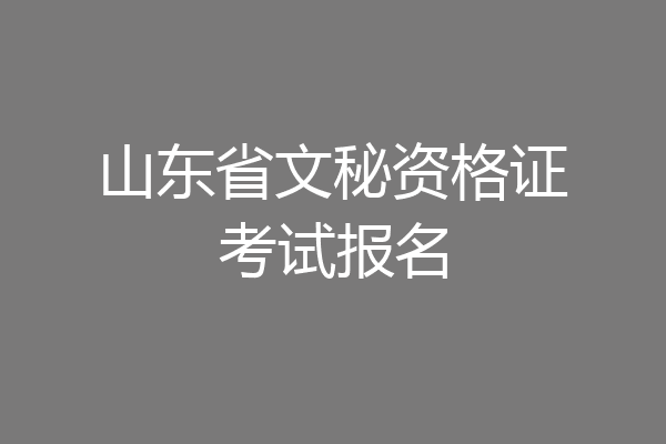 山东省文秘资格证考试报名