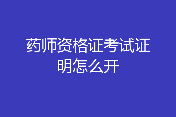 药师资格证考试证明怎么开