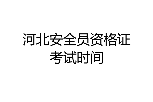 河北安全员资格证考试时间