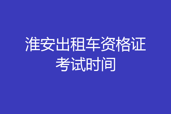 淮安出租车资格证考试时间