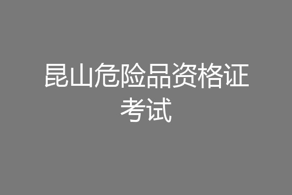 昆山危险品资格证考试