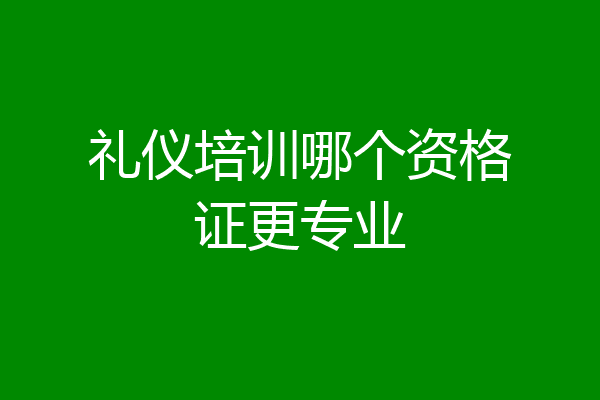 礼仪培训哪个资格证更专业