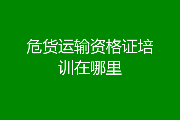 危货运输资格证培训在哪里
