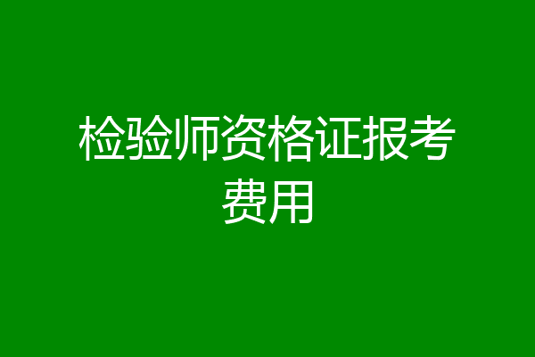 检验师资格证报考费用