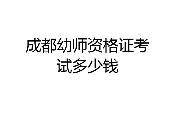 成都幼师资格证考试多少钱