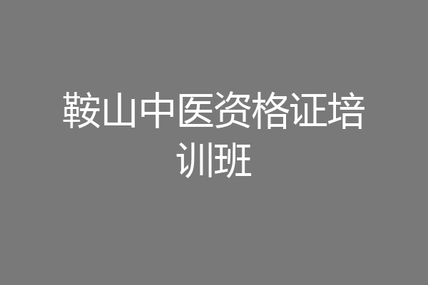 鞍山中医资格证培训班