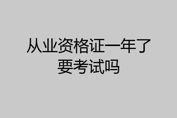 从业资格证一年了要考试吗