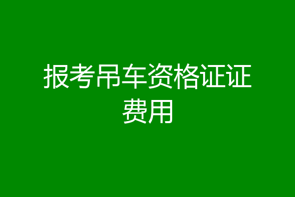 报考吊车资格证证费用