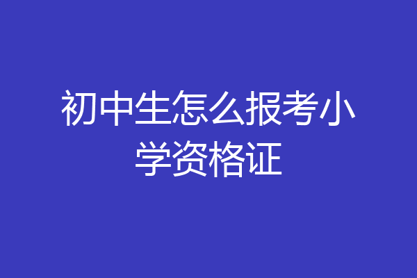 初中生怎么报考小学资格证