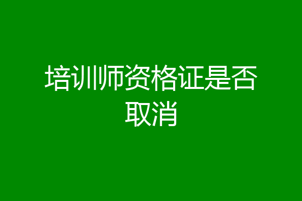 培训师资格证是否取消