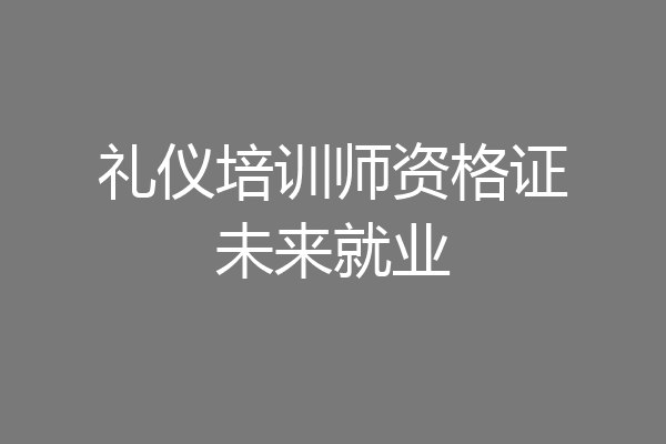 礼仪培训师资格证未来就业