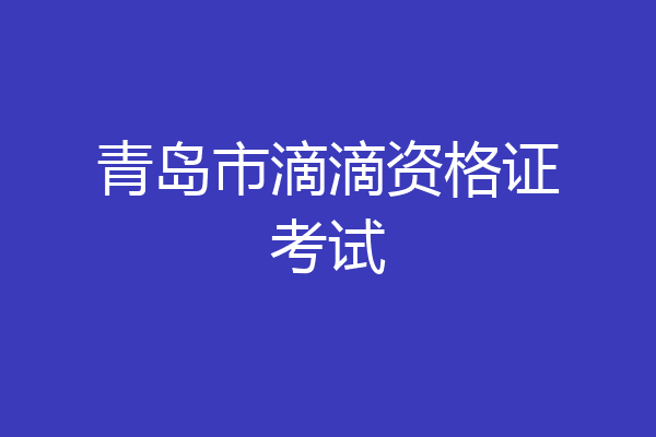 青岛市滴滴资格证考试