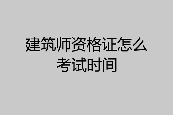建筑师资格证怎么考试时间