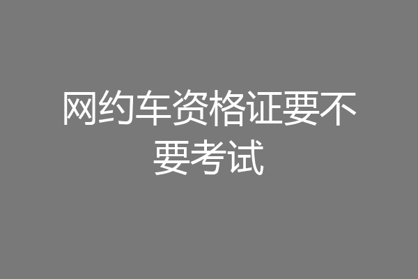 网约车资格证要不要考试