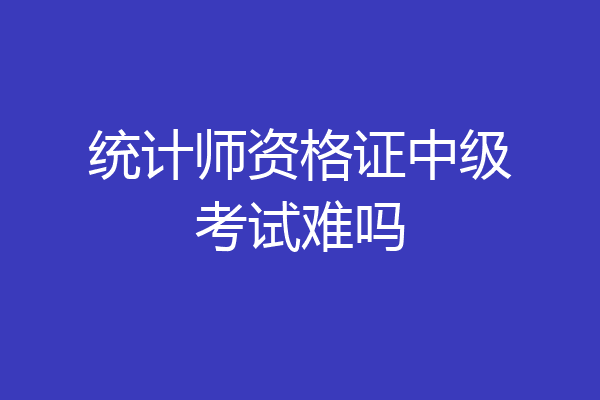统计师资格证中级考试难吗
