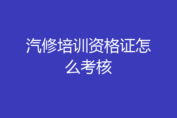 汽修培训资格证怎么考核