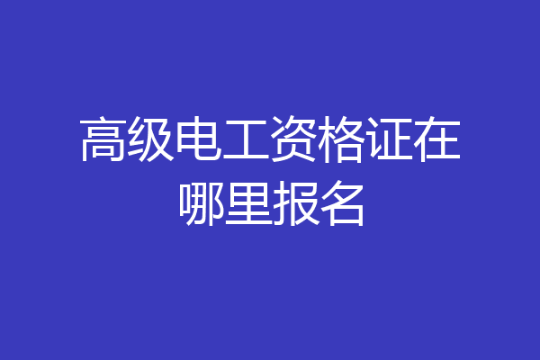 高级电工资格证在哪里报名