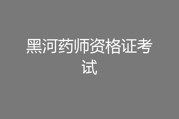 黑河药师资格证考试