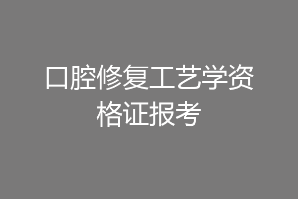 口腔修复工艺学资格证报考