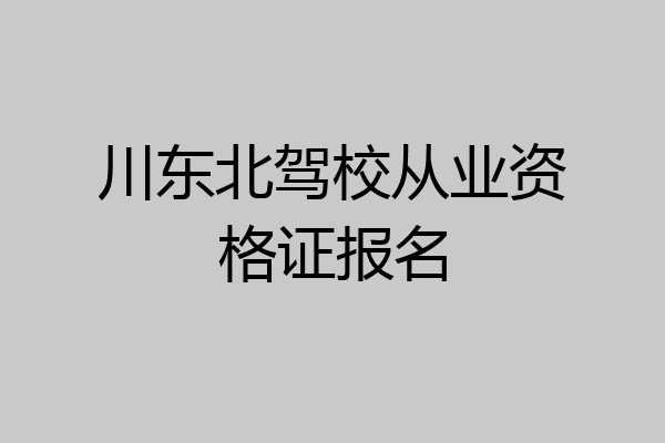 川东北驾校从业资格证报名