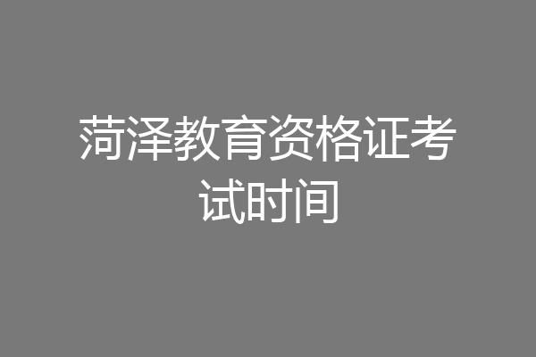 菏泽教育资格证考试时间