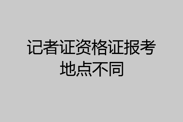 记者证资格证报考地点不同