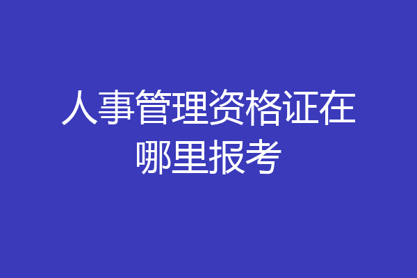 人事管理资格证在哪里报考