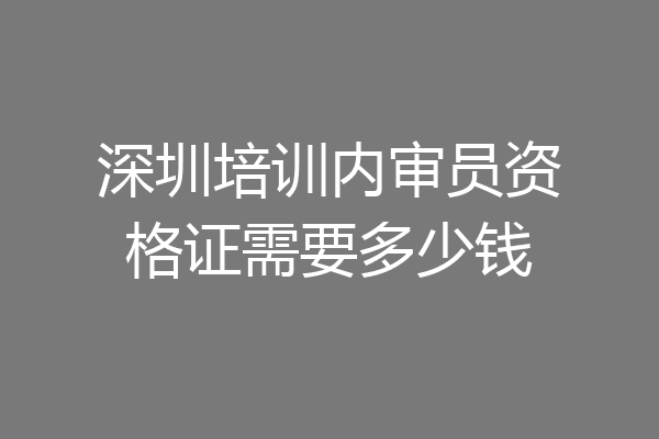 深圳培训内审员资格证需要多少钱