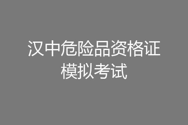 汉中危险品资格证模拟考试