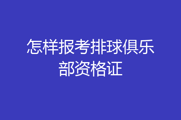 怎样报考排球俱乐部资格证
