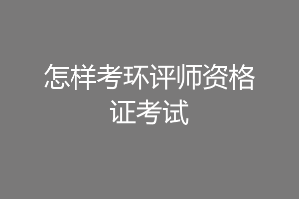 怎样考环评师资格证考试