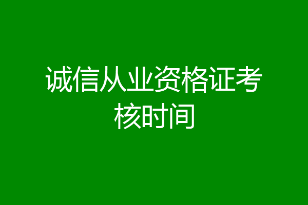 诚信从业资格证考核时间