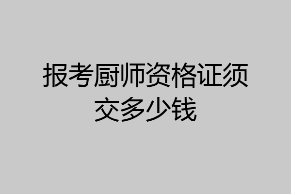 报考厨师资格证须交多少钱