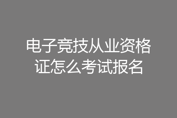 电子竞技从业资格证怎么考试报名