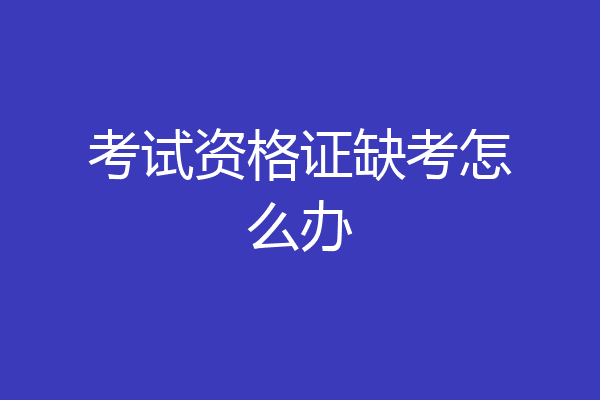考试资格证缺考怎么办