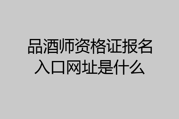 品酒师资格证报名入口网址是什么