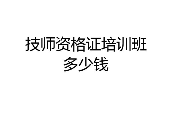技师资格证培训班多少钱