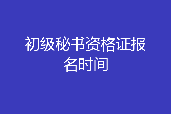 初级秘书资格证报名时间