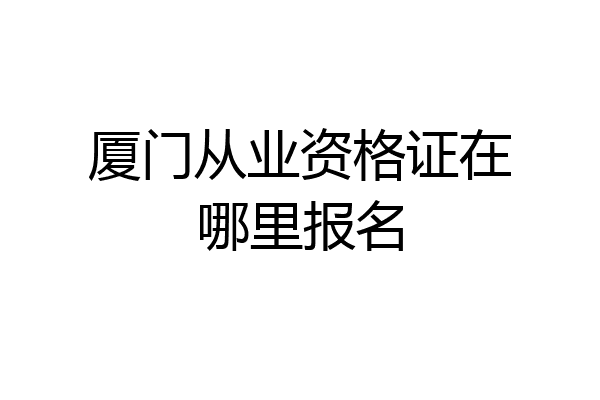 厦门从业资格证在哪里报名