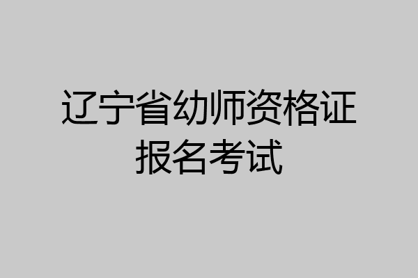 辽宁省幼师资格证报名考试